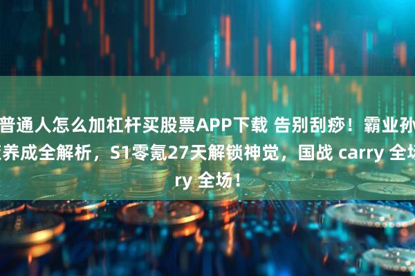 普通人怎么加杠杆买股票APP下载 告别刮痧！霸业孙策养成全解析，S1零氪27天解锁神觉，国战 carry 全场！