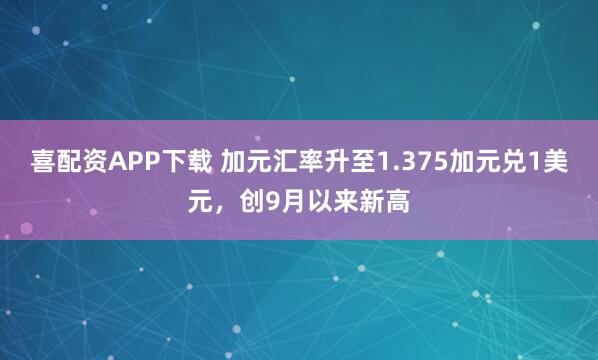 喜配资APP下载 加元汇率升至1.375加元兑1美元，创9月以来新高
