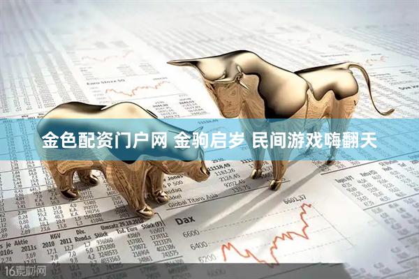 金色配资门户网 金驹启岁 民间游戏嗨翻天